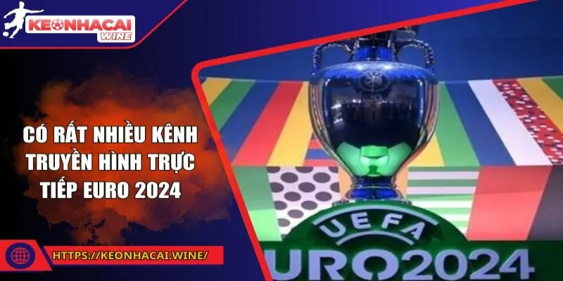 Có rất nhiều kênh truyền hình trực tiếp EURO 2024