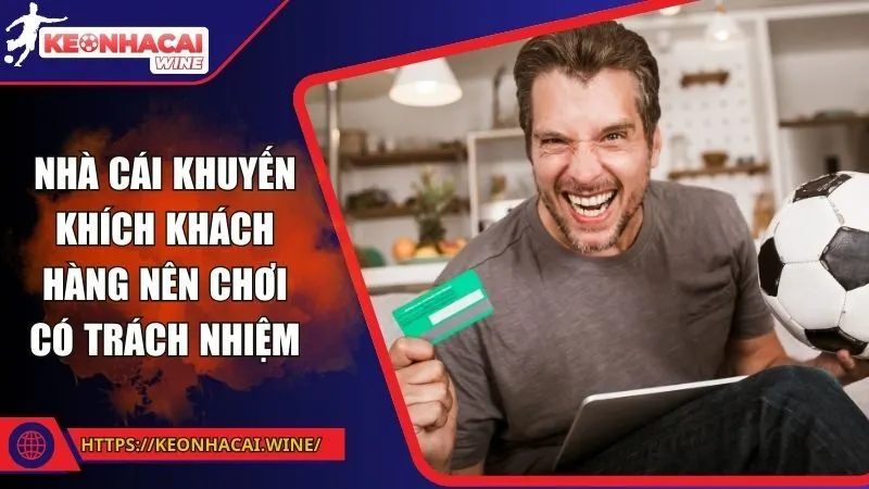 Nhà cái khuyến khích khách hàng nên chơi có trách nhiệm