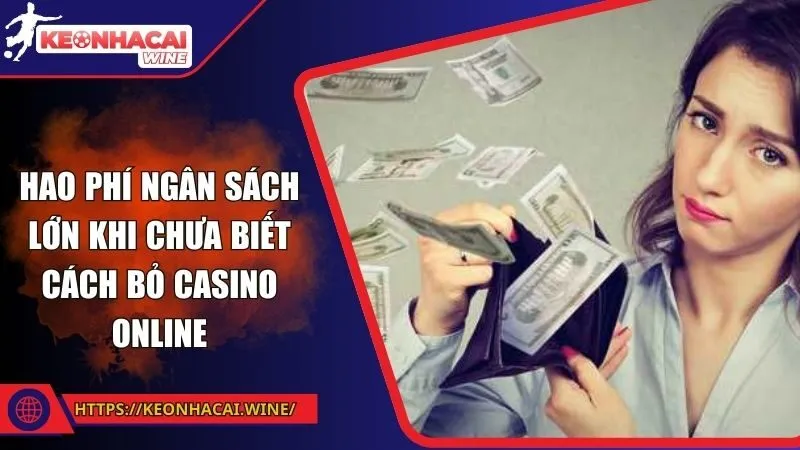 Hao phí ngân sách lớn khi chưa biết cách bỏ Casino online
