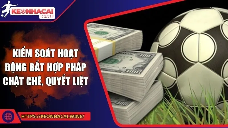 Kiểm soát hoạt động bất hợp pháp chặt chẽ, quyết liệt