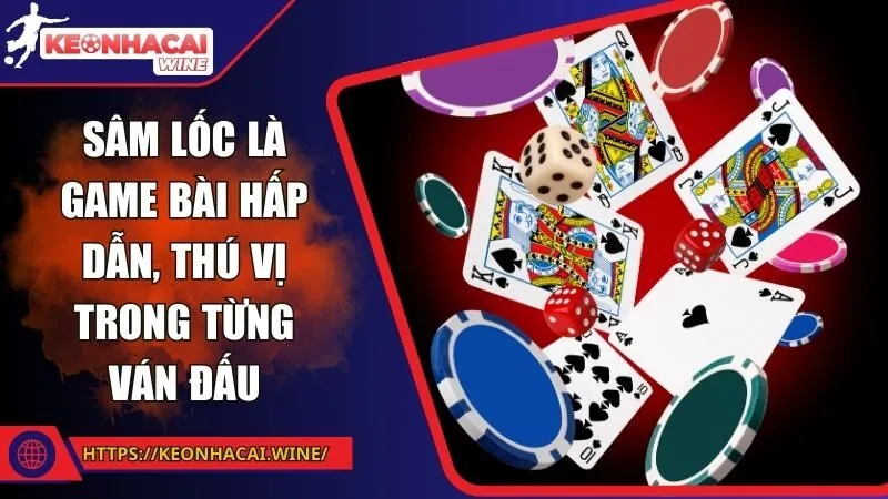 Sâm lốc là game bài hấp dẫn, thú vị trong từng ván đấu