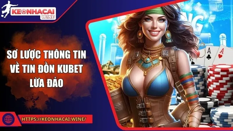 Sơ lược thông tin về tin đồn Kubet lừa đảo