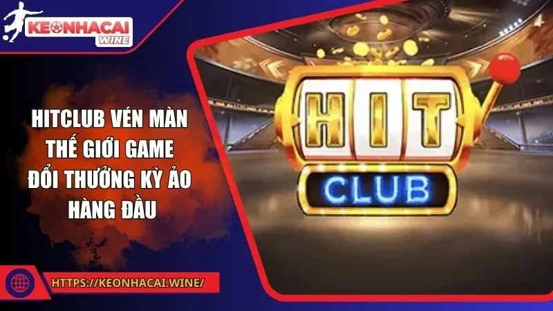 Hitclub Vén Màn Thế Giới Game Đổi Thưởng Kỳ Ảo Hàng Đầu