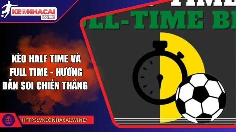 Kèo Half Time Và Full Time - Hướng Dẫn Soi Chiến Thắng