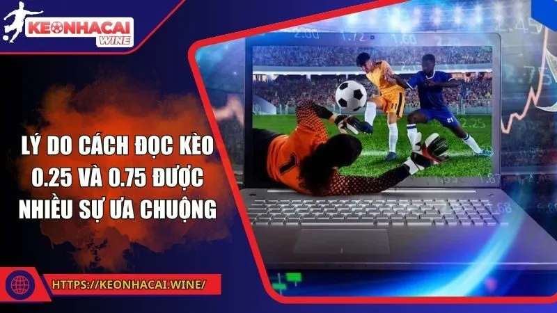 Lý do cách đọc kèo 0.25 và 0.75 được nhiều sự ưa chuộng
